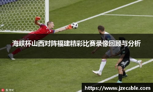 海峡杯山西对阵福建精彩比赛录像回顾与分析