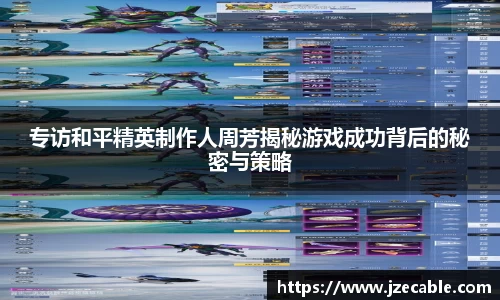 专访和平精英制作人周芳揭秘游戏成功背后的秘密与策略